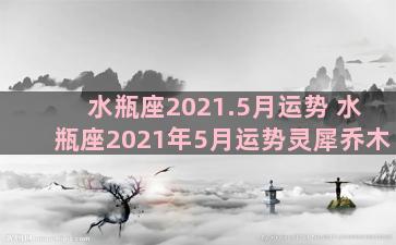 水瓶座2021.5月运势 水瓶座2021年5月运势灵犀乔木